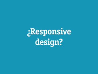 ¿Responsive
  design?
 