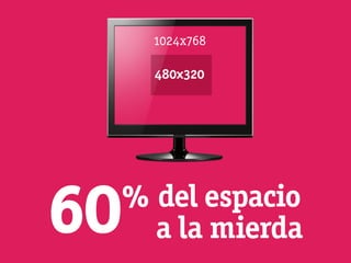1024x768

       480x320




60   % del espacio
       a la mierda
 