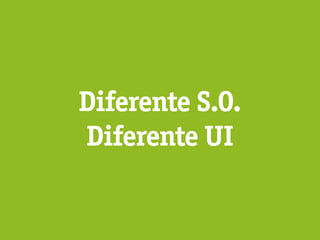 Diferente S.O.
Diferente UI
 