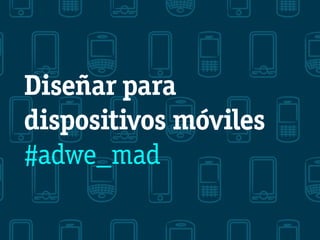 Diseñar para
dispositivos móviles
#adwe_mad
 