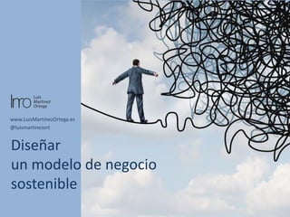 www.LuisMartinezOrtega.es
@luismartinezort
Diseñar
un modelo de negocio
sostenible
 