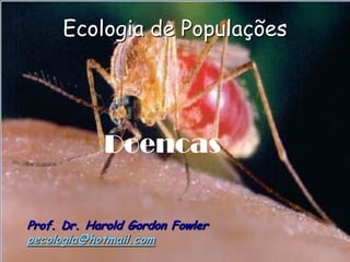 Ecologia de Populações




            Doencas

Prof. Dr. Harold Gordon Fowler
pecologia@hotmail.com
 