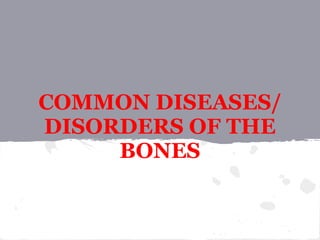 COMMON DISEASES/
DISORDERS OF THE
     BONES
 