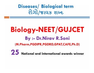 Diseases/ Biological term
રોગો/
Biology-NEET/GUJCET
By :- Dr.Nirav R.Soni
(M.Pharm,PGDIPR,PGDRD,GPAT,CAFE,Ph.D)
25 National and International awards winner
 