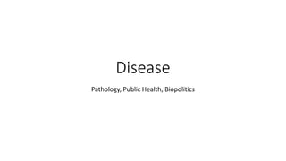 Disease
Pathology, Public Health, Biopolitics
 