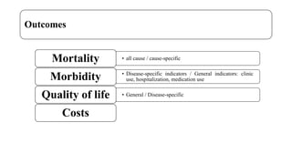 Outcomes
• all cause / cause-specific
Mortality
• Disease-specific indicators / General indicators: clinic
use, hospitalization, medication use
Morbidity
• General / Disease-specific
Quality of life
Costs
 