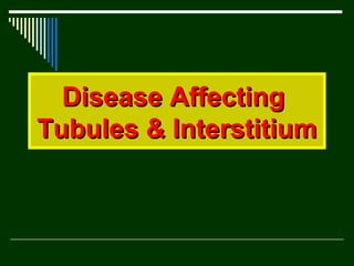 Disease Affecting
Tubules & Interstitium

 