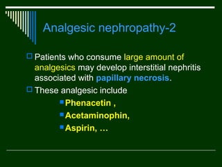 Analgesic nephropathy-2
 Patients who consume large amount of

analgesics may develop interstitial nephritis
associated with papillary necrosis.
 These analgesic include
 Phenacetin ,
 Acetaminophin,
 Aspirin, …

 