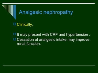Analgesic nephropathy
 Clinically,
 It may present with CRF and hypertension .
 Cessation of analgesic intake may improve

renal function.

 