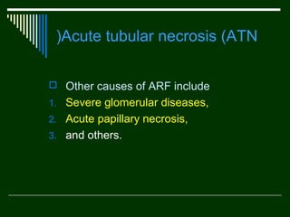 (Acute tubular necrosis (ATN
 Other causes of ARF include
1. Severe glomerular diseases,
2. Acute papillary necrosis,
3. and others.

 