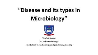 “Disease and its types in
Microbiology”
Taufica Nusrat
MS in Biotechnology
Institute of biotechnology and genetic engineering
 