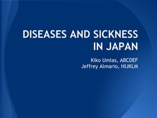 DISEASES AND SICKNESS
             IN JAPAN
              Kiko Umlas, ABCDEF
          Jeffrey Almario, HIJKLM
 