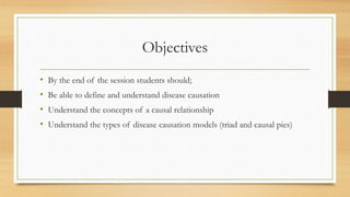 Objectives
• By the end of the session students should;
• Be able to define and understand disease causation
• Understand ...