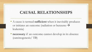 CAUSAL RELATIONSHIPS
• A cause is termed sufficient when it inevitably produces
or initiates an outcome (radiation or benz...