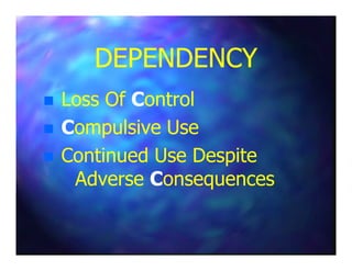 DEPENDENCYDEPENDENCY
Loss OfLoss Of CControlontrol
CCompulsive Useompulsive UseCCompulsive Useompulsive Use
Continued Use DespiteContinued Use Despite
AdverseAdverse CConsequencesonsequences
 