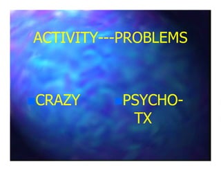 ACTIVITYACTIVITY------PROBLEMSPROBLEMS
CRAZYCRAZY PSYCHOPSYCHO--
TXTX
 