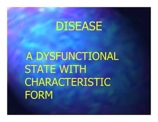 DISEASEDISEASE
A DYSFUNCTIONALA DYSFUNCTIONALA DYSFUNCTIONALA DYSFUNCTIONAL
STATE WITHSTATE WITH
CHARACTERISTICCHARACTERISTIC
FORMFORM
 