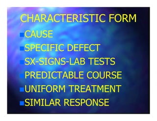 CHARACTERISTIC FORMCHARACTERISTIC FORM
CAUSECAUSE
SPECIFIC DEFECTSPECIFIC DEFECT
SXSX--SIGNSSIGNS--LAB TESTSLAB TESTSSXSX--SIGNSSIGNS--LAB TESTSLAB TESTS
PREDICTABLE COURSEPREDICTABLE COURSE
UNIFORM TREATMENTUNIFORM TREATMENT
SIMILAR RESPONSESIMILAR RESPONSE
 