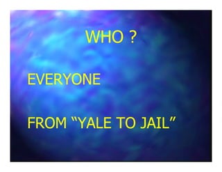 WHO ?WHO ?
EVERYONEEVERYONEEVERYONEEVERYONE
FROM “YALE TO JAIL”FROM “YALE TO JAIL”
 