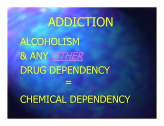 ADDICTIONADDICTION
ALCOHOLISMALCOHOLISM
& ANY& ANY OTHEROTHER
DRUG DEPENDENCYDRUG DEPENDENCY
==
CHEMICAL DEPENDENCYCHEMICAL DEPENDENCY
 