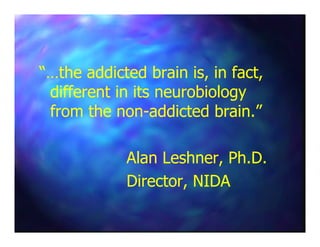 “…the addicted brain is, in fact,“…the addicted brain is, in fact,
different in its neurobiologydifferent in its neurobiology
from the nonfrom the non--addicted brain.”addicted brain.”
Alan Leshner, Ph.D.Alan Leshner, Ph.D.
Director, NIDADirector, NIDA
 