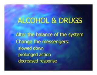 ALCOHOL & DRUGSALCOHOL & DRUGS
Alter the balance of the systemAlter the balance of the system
Change the messengers:Change the messengers:
––slowed downslowed down
––prolonged actionprolonged action
––decreased responsedecreased response
 