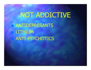 NOT ADDICTIVENOT ADDICTIVE
ANTIDEPRESANTSANTIDEPRESANTS
LITHIUMLITHIUM
ANTIANTI--PSYCHOTICSPSYCHOTICS
 