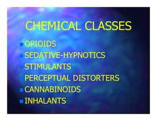 CHEMICAL CLASSESCHEMICAL CLASSES
OPIOIDSOPIOIDS
SEDATIVESEDATIVE--HYPNOTICSHYPNOTICS
STIMULANTSSTIMULANTS
PERCEPTUAL DISTORTERSPERCEPTUAL DISTORTERS
CANNABINOIDSCANNABINOIDS
INHALANTSINHALANTS
 