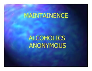 MAINTAINENCEMAINTAINENCE
ALCOHOLICSALCOHOLICSALCOHOLICSALCOHOLICS
ANONYMOUSANONYMOUS
 