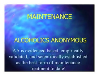 MAINTENANCEMAINTENANCE
ALCOHOLICS ANONYMOUSALCOHOLICS ANONYMOUSALCOHOLICS ANONYMOUSALCOHOLICS ANONYMOUS
AA is evidenced based, empirically
validated, and scientifically established
as the best form of maintenance
treatment to date!
 