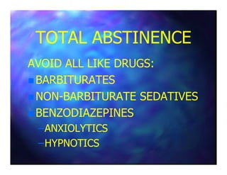 TOTAL ABSTINENCETOTAL ABSTINENCE
AVOID ALL LIKE DRUGS:AVOID ALL LIKE DRUGS:
BARBITURATESBARBITURATES
NONNON--BARBITURATE SEDATIVESBARBITURATE SEDATIVES
BENZODIAZEPINESBENZODIAZEPINES
––ANXIOLYTICSANXIOLYTICS
––HYPNOTICSHYPNOTICS
 