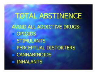 TOTAL ABSTINENCETOTAL ABSTINENCE
AVOID ALL ADDICTIVE DRUGS:AVOID ALL ADDICTIVE DRUGS:
OPIOIDSOPIOIDS
STIMULANTSSTIMULANTS
PERCEPTUAL DISTORTERSPERCEPTUAL DISTORTERS
CANNABINOIDSCANNABINOIDS
INHALANTSINHALANTS
 