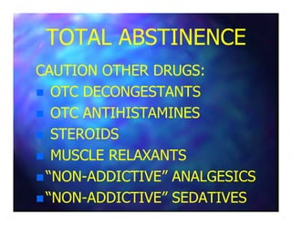 TOTAL ABSTINENCETOTAL ABSTINENCE
CAUTION OTHER DRUGS:CAUTION OTHER DRUGS:
OTC DECONGESTANTSOTC DECONGESTANTS
OTC ANTIHISTAMINESOTC ANTIHISTAMINESOTC ANTIHISTAMINESOTC ANTIHISTAMINES
STEROIDSSTEROIDS
MUSCLE RELAXANTSMUSCLE RELAXANTS
“NON“NON--ADDICTIVE” ANALGESICSADDICTIVE” ANALGESICS
“NON“NON--ADDICTIVE” SEDATIVESADDICTIVE” SEDATIVES
 