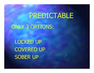 PREDICTABLEPREDICTABLE
ONLY 3 OPTIONS:ONLY 3 OPTIONS:
LOCKED UPLOCKED UP
COVERED UPCOVERED UP
SOBER UPSOBER UP
 