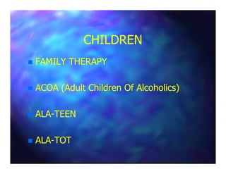 CHILDRENCHILDREN
FAMILY THERAPYFAMILY THERAPY
ACOA (Adult Children Of Alcoholics)ACOA (Adult Children Of Alcoholics)ACOA (Adult Children Of Alcoholics)ACOA (Adult Children Of Alcoholics)
ALAALA--TEENTEEN
ALAALA--TOTTOT
 