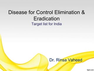 Disease for Control Elimination &
Eradication
Target list for India
Dr. Rinsa Vaheed
 