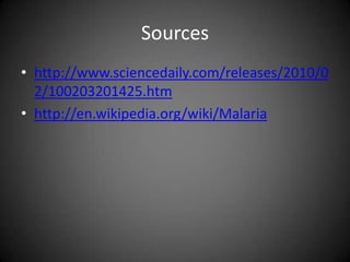 Sourceshttp://www.sciencedaily.com/releases/2010/02/100203201425.htmhttp://en.wikipedia.org/wiki/Malaria