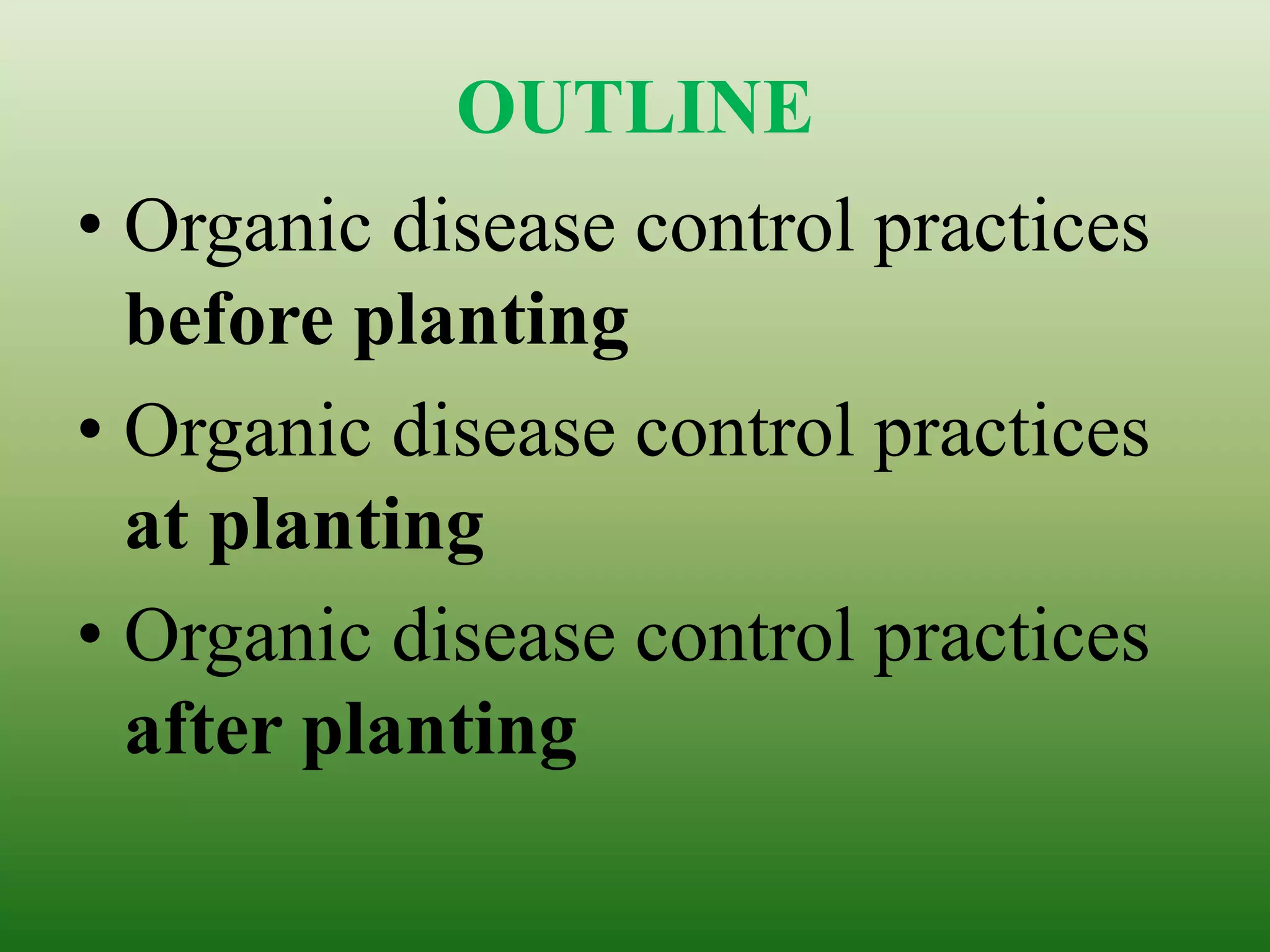 OUTLINE
• Organic disease control practices
before planting
• Organic disease control practices
at planting
• Organic disease control practices
after planting
 