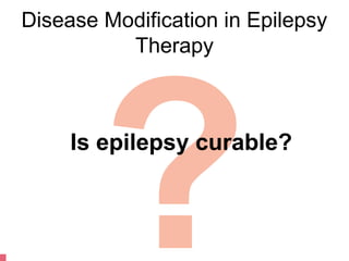 Disease Modification in Epilepsy




        ?
          Therapy



     Is epilepsy curable?
 