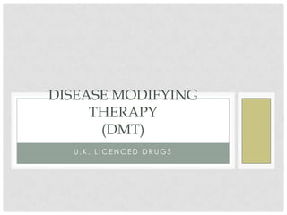 DISEASE MODIFYING
THERAPY
(DMT)
U.K. LICENCED DRUGS

 