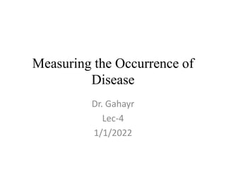 Measuring the Occurrence of
Disease
Dr. Gahayr
Lec-4
1/1/2022
 