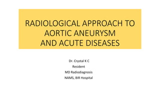 RADIOLOGICAL APPROACH TO
AORTIC ANEURYSM
AND ACUTE DISEASES
Dr. Crystal K C
Resident
MD Radiodiagnosis
NAMS, BIR Hospital
 