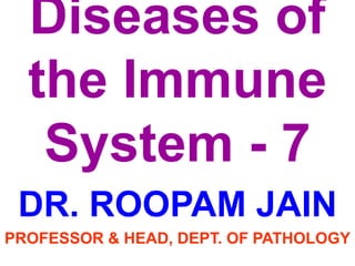 Diseases of
the Immune
System - 7
DR. ROOPAM JAIN
PROFESSOR & HEAD, DEPT. OF PATHOLOGY
 