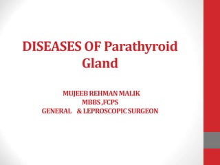 DISEASES OF Parathyroid
Gland
MUJEEBREHMANMALIK
MBBS,FCPS
GENERAL &LEPROSCOPICSURGEON
 