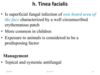 h. Tinea facialis
• Is superficial fungal infection of non beard area of
the face characterized by a well circumscribed
er...
