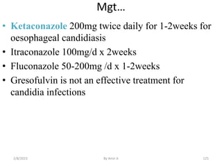 Mgt…
• Ketaconazole 200mg twice daily for 1-2weeks for
oesophageal candidiasis
• Itraconazole 100mg/d x 2weeks
• Fluconazo...