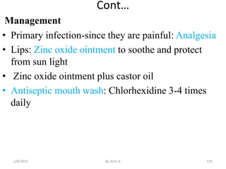 Cont…
Management
• Primary infection-since they are painful: Analgesia
• Lips: Zinc oxide ointment to soothe and protect
f...