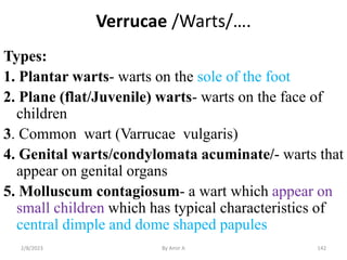 Verrucae /Warts/….
Types:
1. Plantar warts- warts on the sole of the foot
2. Plane (flat/Juvenile) warts- warts on the fac...