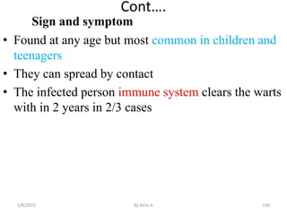 Cont….
Sign and symptom
• Found at any age but most common in children and
teenagers
• They can spread by contact
• The in...