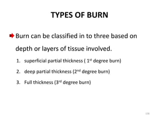 TYPES OF BURN
Burn can be classified in to three based on
depth or layers of tissue involved.
1. superficial partial thick...